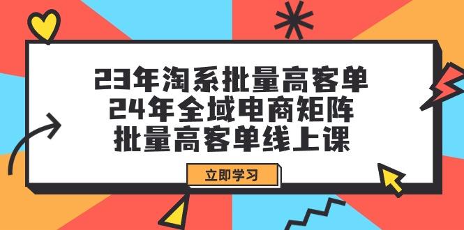 (9636期)23年淘系批量高客单+24年全域电商矩阵,批量高客单线上课(109节课)-蜗牛学社