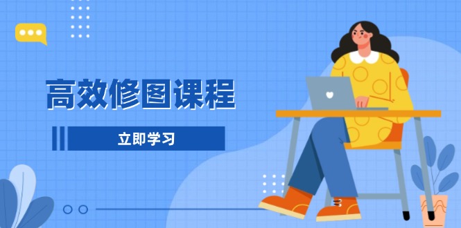高效修图课程:教你后期处理图片,1分钟快修3分钟精修,提升修图效率-蜗牛学社