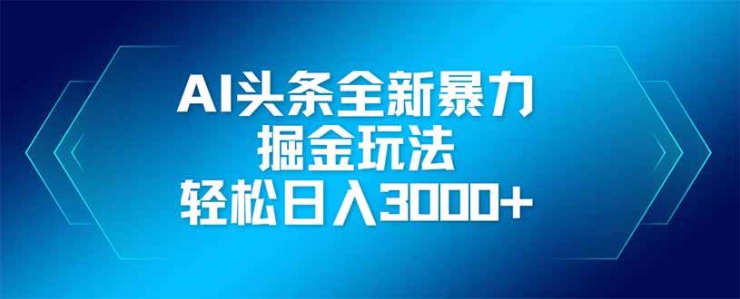 AI头条全新暴利掘金玩法,矩阵操作,轻松日入3000+