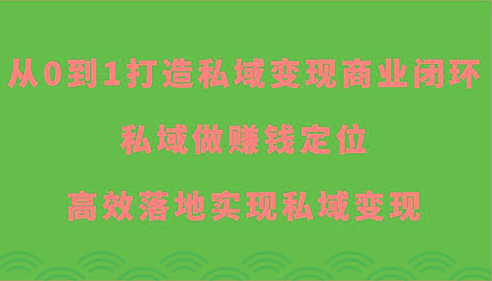 从0到1打造私域变现商业闭环-私域做赚钱定位，高效落地实现私域变现-蜗牛学社