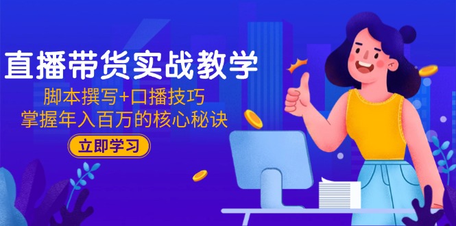 直播带货实战教学:脚本撰写+口播技巧,掌握年入百万的核心秘诀-蜗牛学社