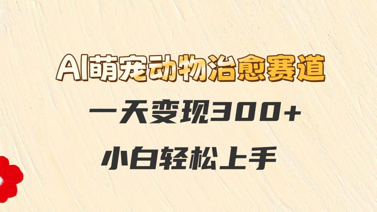 AI萌宠动物治愈赛道,一天变现300+,小白轻松上手-蜗牛学社
