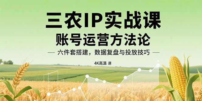 三农IP实战课:账号运营方法论,六件套搭建,数据复盘与投放技巧-蜗牛学社