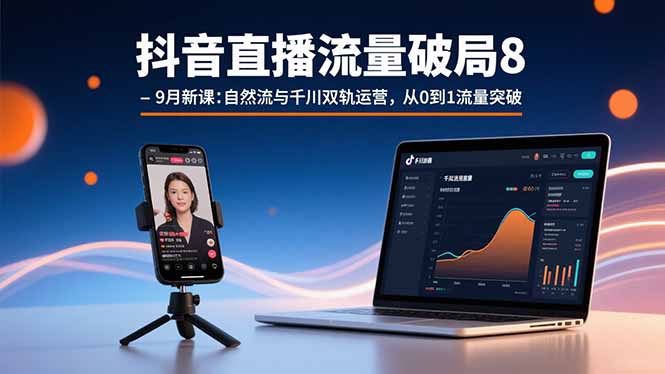 抖音直播流量破局8-9月新课：自然流与千川双轨运营，从0到1流量突破-蜗牛学社