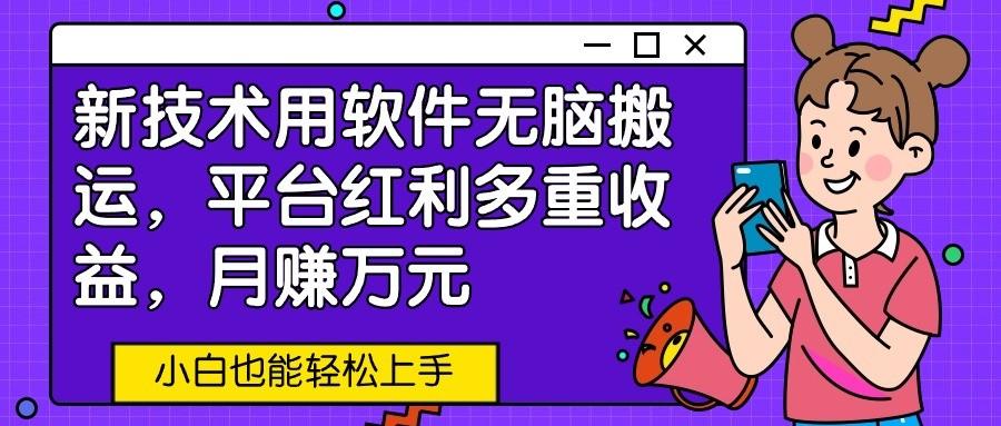 新技术用软件无脑搬运，平台红利多重收益，月赚万元，小白也能轻松上手-蜗牛学社