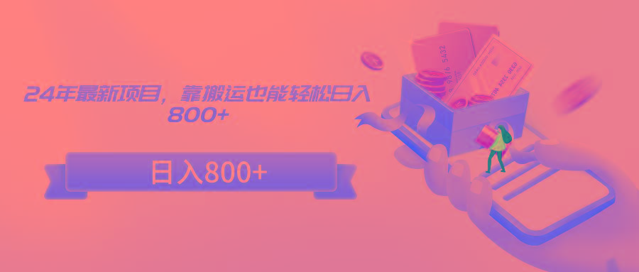 24年最新项目,靠搬运也能轻松日入800+