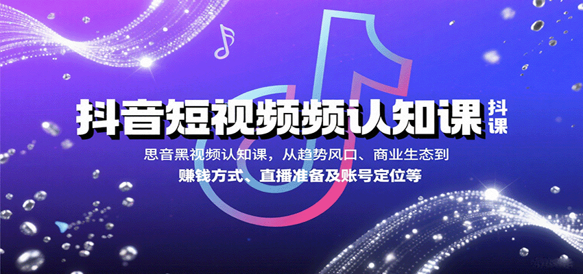 抖音短视频认知课，从趋势风口、商业生态到赚钱方式、直播准备及账号定位等-蜗牛学社