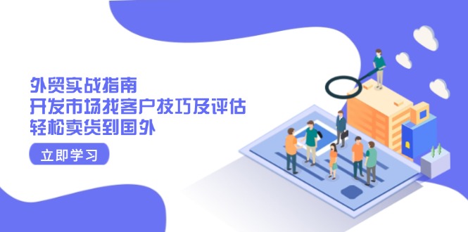 外贸实战指南：开发市场找客户技巧及评估，轻松卖货到国外-蜗牛学社