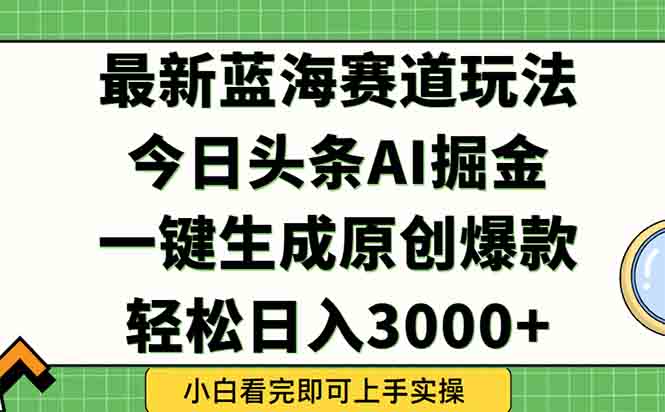 今日头条2025年最新蓝海玩法，一键生成爆款，轻松实现矩阵日入3000+-蜗牛学社