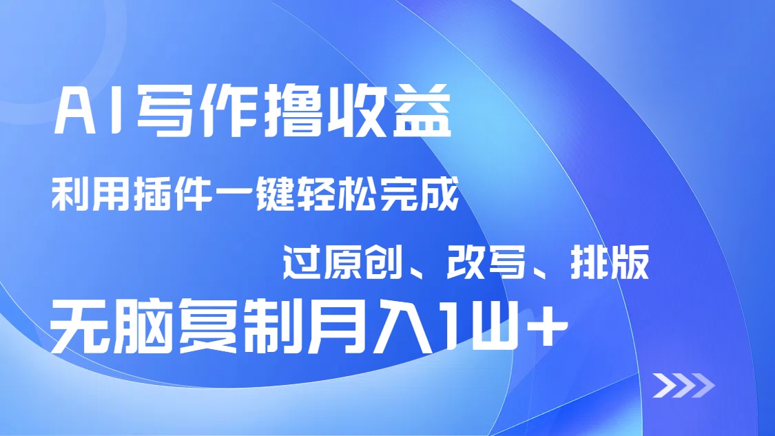 AI写作撸收益,利用插件改写排版100%过原创,小白无脑复制粘贴月入10000+