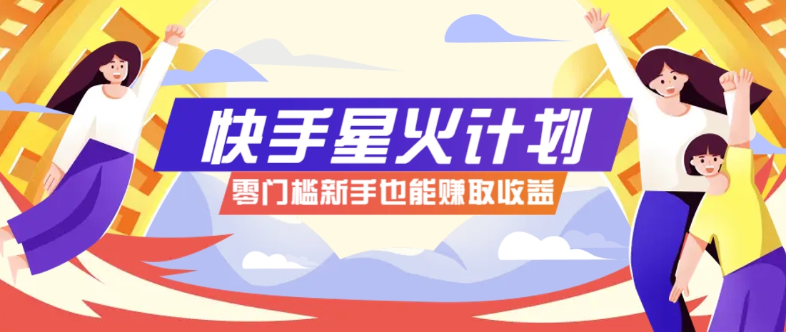 快手星火计划，零门槛、零粉丝也能参与，而且收益可观，一条视频爆赚7000+！-蜗牛学社