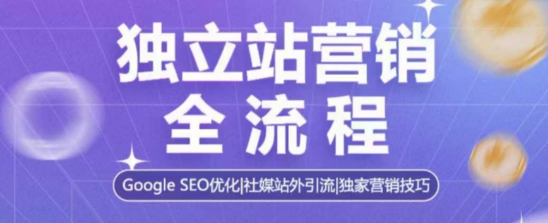 独立站营销全流程，Google SEO优化，社媒站外引流，独家营销技巧-蜗牛学社