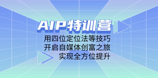 AIP特训营，用四位定位法等技巧，开启自媒体创富之旅，实现全方位提升-蜗牛学社