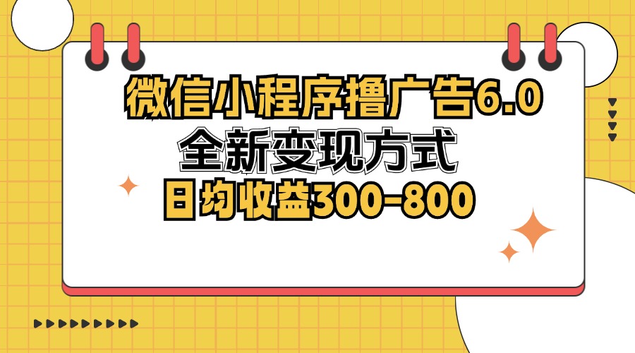 微信小程序撸广告6.0，全新变现方式，日均收益300-800-蜗牛学社