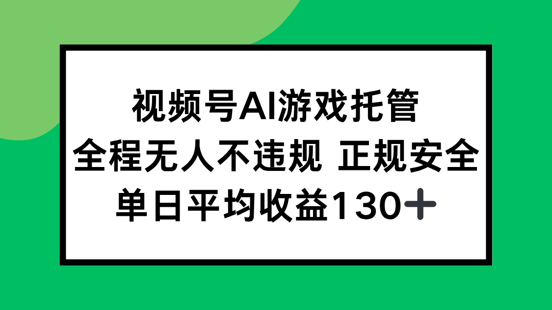 视频号AI游戏托管,全程无人不违规 正规安全,单日平均收益130+-蜗牛学社