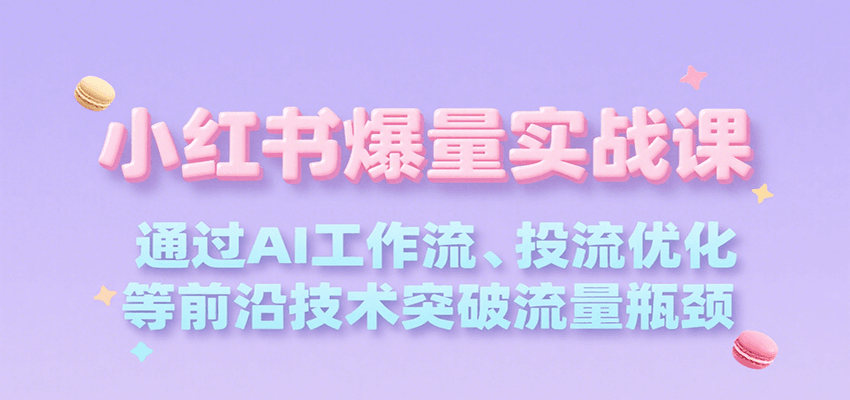 小红书爆量实战课，通过AI工作流、投流优化等前沿技术突破流量瓶颈-蜗牛学社