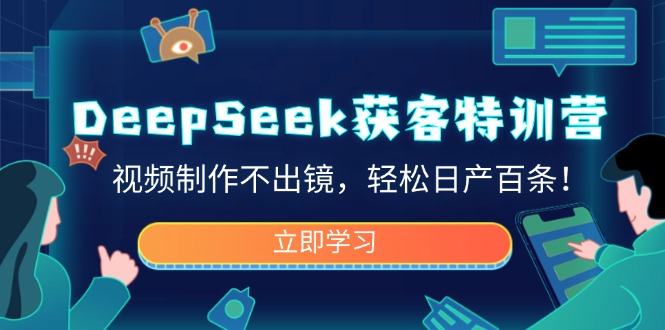 DeepSeek获客特训营,视频制作不出镜,轻松日产百条!-蜗牛学社