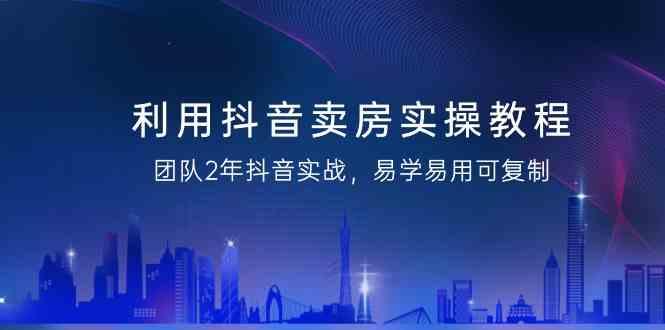 利用抖音卖房实操教程,团队2年抖音实战,易学易用可复制(无水印课程)-蜗牛学社