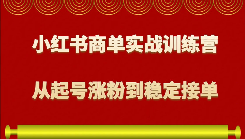 小红书商单实战训练营，从0到1教你如何变现，从起号涨粉到稳定接单，适合新手-蜗牛学社