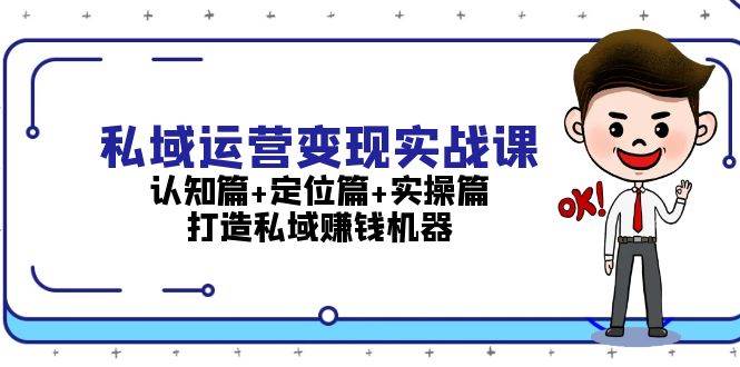 私域运营变现实战课:认知篇+定位篇+实操篇,打造私域赚钱机器-蜗牛学社
