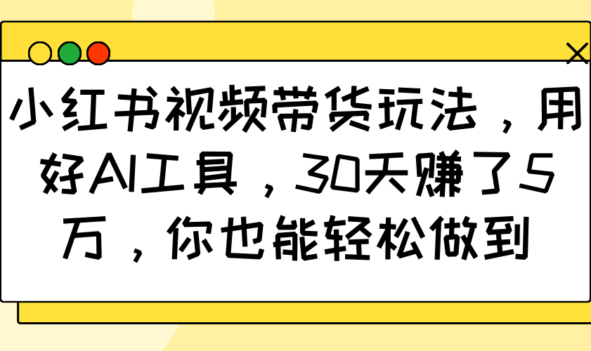 小红书视频带货玩法，用好AI工具，30天赚了5万，你也能轻松做到-蜗牛学社