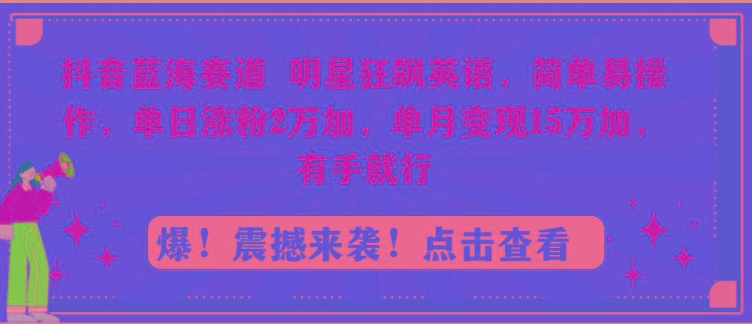 抖音蓝海赛道，明星狂飙英语，简单易操作，单日涨粉2万加，单月变现15万…-蜗牛学社