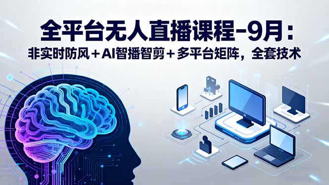 全平台无人直播课程：非实时防风＋AI智播智剪＋多平台矩阵，9月全套技术-蜗牛学社