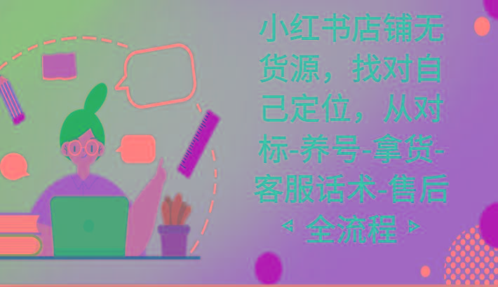 小红书店铺无货源课程，找对自己定位，从对标-养号-拿货-客服话术-售后全流程-蜗牛学社