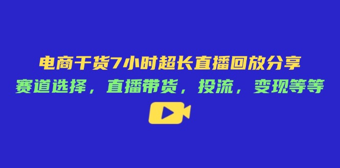 电商干货7小时超长直播回放分享：赛道选择，直播带货，投流，变现等等-蜗牛学社