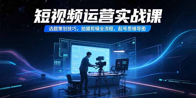 短视频运营实战课,选题策划技巧,拍摄剪辑全流程,起号思维导图-蜗牛学社