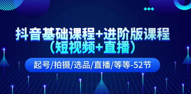 抖音基础课程+进阶版课程(短视频+直播)起号/拍摄/选品/直播/等等(52节)-蜗牛学社