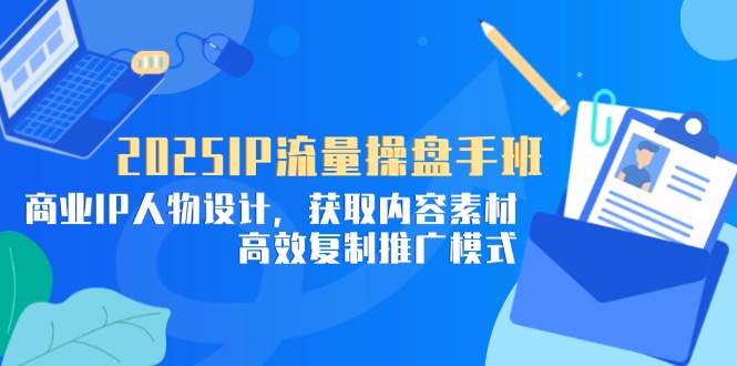 2025IP流量操盘手班,商业IP人物设计,获取内容素材,高效复制推广模式-蜗牛学社