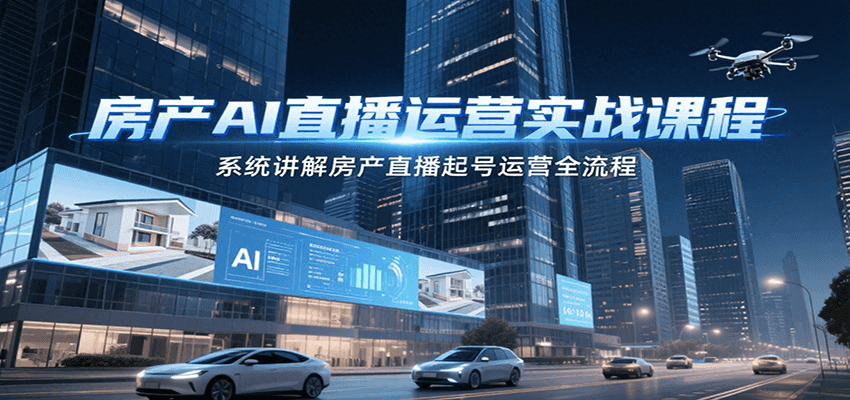 房产AI直播运营实战课程，系统讲解房产直播起号运营全流程-蜗牛学社