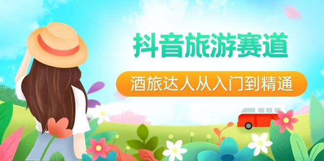 抖音旅游赛道酒旅达人从入门到精通:直播+短视频+旅游 未来5年风口-蜗牛学社