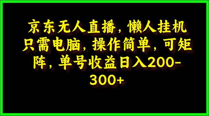 (9973期)京东无人直播,电脑挂机,操作简单,懒人专属,可矩阵操作 单号日入200-300-蜗牛学社