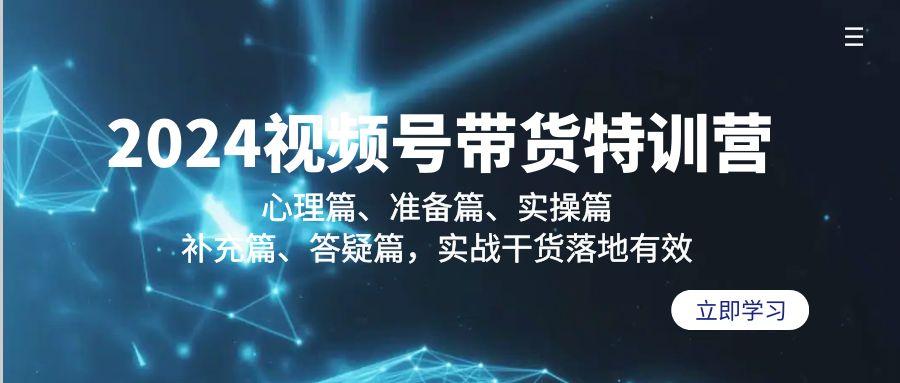 视频号带货特训营：心理篇、准备篇、实操篇、补充篇、答疑篇，实战…