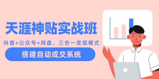 天涯神贴实战班:抖音+公众号+网盘,三合一变现模式,搭建自动成交系统-蜗牛学社