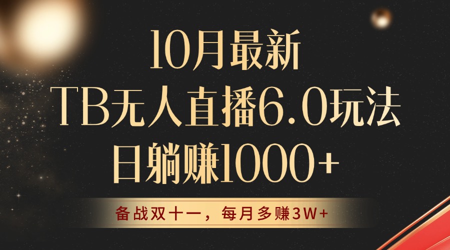 10月最新TB无人直播6.0玩法,不违规不封号,睡后实现躺赚,每月多赚3W+!