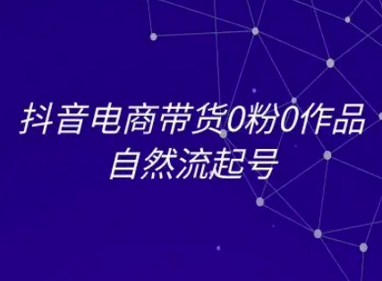 抖音电商带货0粉0作品自然流起号,抖音电商教程-蜗牛学社