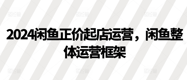 闲鱼正价起店运营，闲鱼整体运营框架