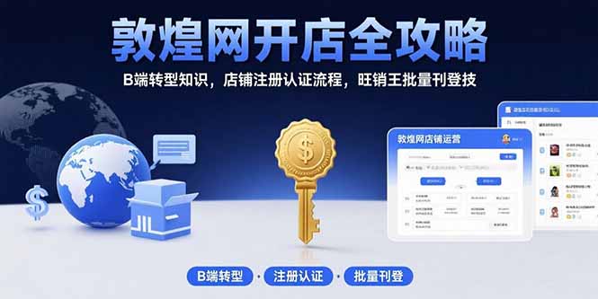 敦煌网开店全攻略：B端转型知识，店铺注册认证流程，旺销王批量刊登技-蜗牛学社
