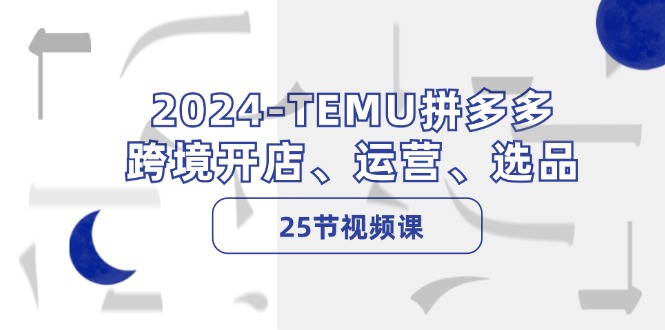 -TEMU拼多多·跨境开店、运营、选品(25节视频课