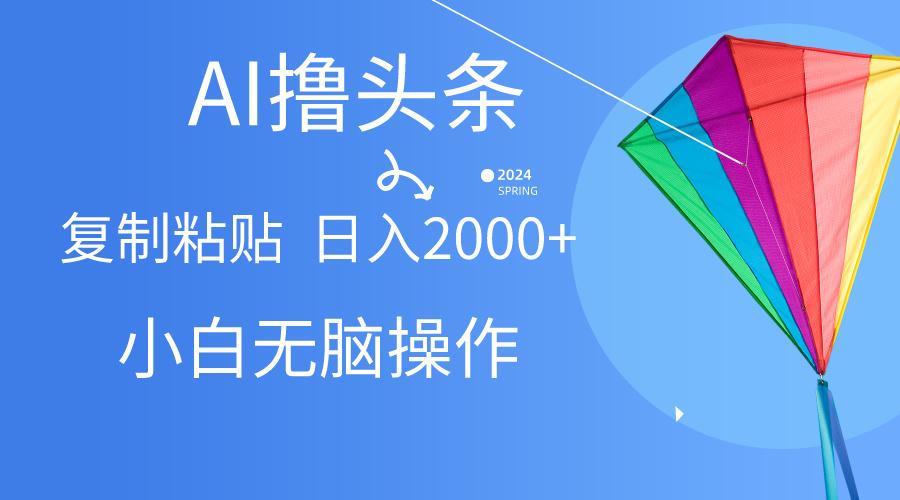 AI一键生成爆款文章撸头条,无脑操作,复制粘贴轻松,日入2000+