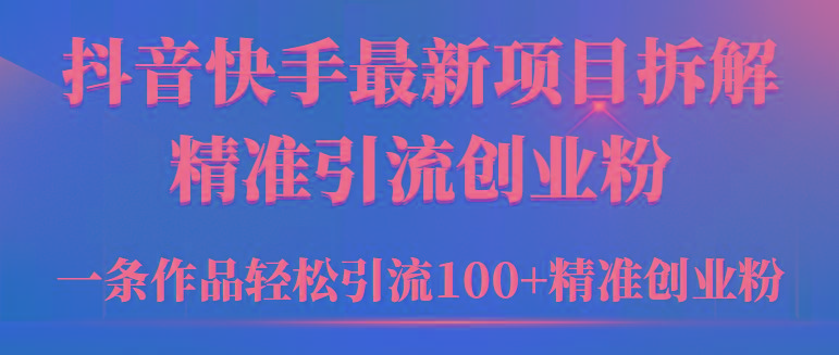 (9447期)年抖音快手最新项目拆解视频引流创业粉,一天轻松引流精准创业粉100+
