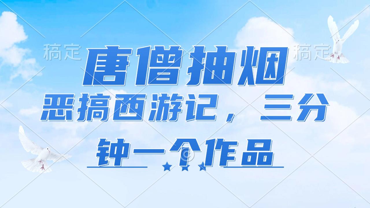 唐僧抽烟，恶搞西游记，各平台风口赛道，三分钟一条作品，日入1000+-蜗牛学社