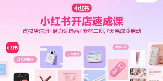 小红书开店速成课,虚拟店注册+潜力词选品+素材二创,7天完成冷启动-蜗牛学社