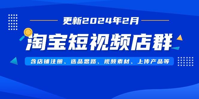 淘宝短视频店群(更新年2月)含店铺注册、选品思路、视频素材、上传…