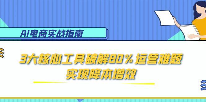 AI电商实战指南：3大核心工具破解80%运营难题，实现降本增效-蜗牛学社