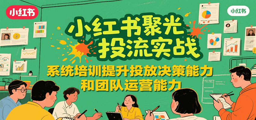 小红书聚光投流实战,系统学习提升投放决策能力和团队运营能力-蜗牛学社