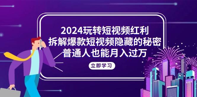 玩转短视频红利，拆解爆款短视频隐藏的秘密，普通人也能月入过万